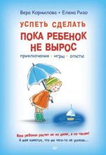 Книга - Елена Александровна Ризо - Успеть сделать, пока ребенок не вырос. Приключения, игры, опыты  (pdf) читать без регистрации