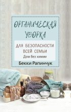 Книга - Бекки  Рапинчук - Органическая уборка для безопасности всей семьи. Дом без химии (fb2) читать без регистрации