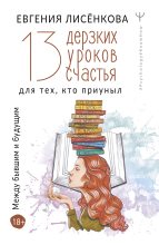 Книга - Евгения  Лисёнкова - 13 дерзких уроков счастья для тех, кто приуныл. Между бывшим и будущим (fb2) читать без регистрации