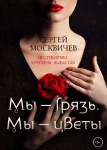 Книга - Сергей Александрович Москвичев - Мы – грязь. Мы – цветы (fb2) читать без регистрации