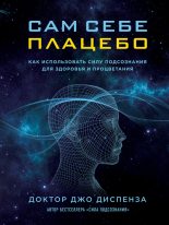 Книга - Джо  Диспенза - Сам себе плацебо: как использовать силу подсознания для здоровья и процветания (fb2) читать без регистрации