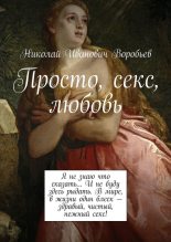 Книга - Николай Иванович Воробьев - Просто, секс, любовь (fb2) читать без регистрации