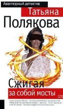 Книга - Татьяна Викторовна Полякова - Сжигая за собой мосты (fb2) читать без регистрации