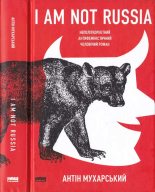 Книга - Антін  Мухарський - I am not Russia: неполіткоректний антифеміністичний чоловічий роман (fb2) читать без регистрации
