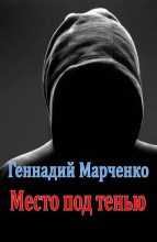 Книга - Геннадий Борисович Марченко - Место под тенью (fb2) читать без регистрации