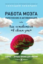 Книга - Геннадий Михайлович Кибардин - Работа мозга: укрепление и активизация, или Как оставаться «в своем уме» (fb2) читать без регистрации