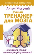 Книга - Антон  Могучий - Умный тренажер для мозга. Минимум усилий – максимум результата! (fb2) читать без регистрации