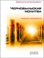 Книга - Светлана Александровна Алексиевич - Чернобыльская молитва. Хроника будущего (fb2) читать без регистрации