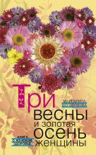 Книга - Маргарита Сергеевна Шушунова - Три весны и золотая осень женщины. Книга о женском здоровье (fb2) читать без регистрации