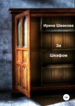 Книга - Ирина Анатольевна Шмакова - За шкафом (fb2) читать без регистрации