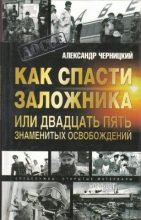 Книга - Александр Михайлович Черницкий - Как спасти заложника, или 25 знаменитых освобождений (fb2) читать без регистрации