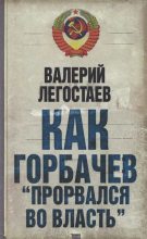 Книга - Валерий Михайлович Легостаев - Как Горбачев ''прорвался во власть'' (fb2) читать без регистрации