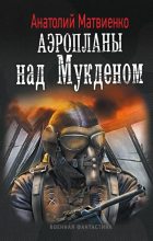 Книга - Анатолий Евгеньевич Матвиенко - Аэропланы над Мукденом (fb2) читать без регистрации