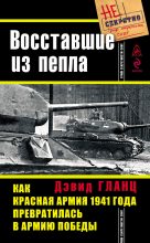 Книга - Дэвид  Гланц - Восставшие из пепла. Как Красная Армия 1941 года превратилась в Армию Победы (fb2) читать без регистрации