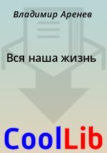Книга - Владимир  Аренев - Вся наша жизнь (fb2) читать без регистрации