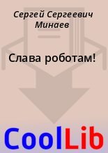 Книга - Сергей Сергеевич Минаев - Слава роботам! (fb2) читать без регистрации