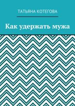 Книга - Татьяна Николаевна Котегова - Как удержать мужа (fb2) читать без регистрации