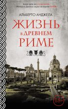 Книга - Альберто  Анджела - Жизнь в древнем Риме. Повседневная жизнь, тайны и курьезы (fb2) читать без регистрации