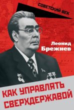 Книга - Леонид Ильич Брежнев - Как управлять сверхдержавой (fb2) читать без регистрации