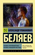 Книга - Александр Романович Беляев - Человек, потерявший лицо. Человек, нашедший свое лицо (fb2) читать без регистрации
