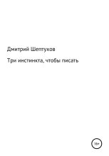 Книга - Дмитрий  Шептухов - Три инстинкта, чтобы писать (fb2) читать без регистрации