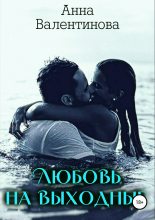 Книга - Анна  Валентинова - Любовь на выходные (fb2) читать без регистрации